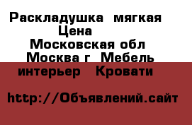  Раскладушка  мягкая 159 › Цена ­ 2 000 - Московская обл., Москва г. Мебель, интерьер » Кровати   